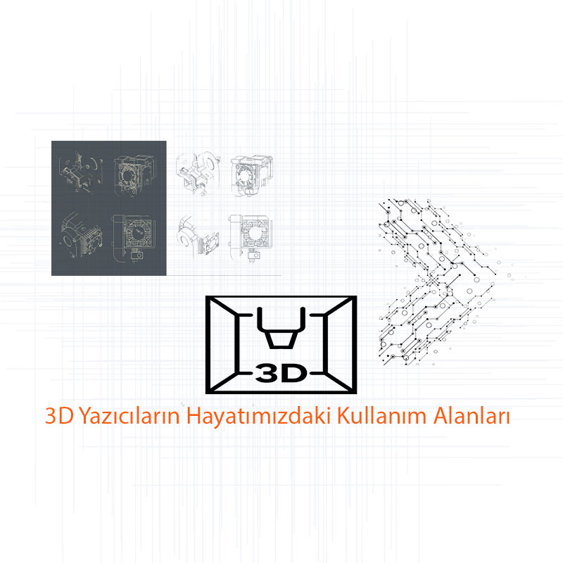 3D Yazıcıların Hayatımızdaki Kullanım Alanları