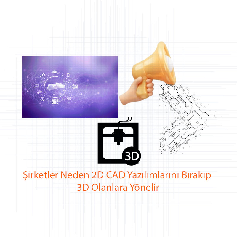 Şirketler Neden 2D CAD Yazılımlarını Bırakıp 3D Olanlara Yönelir?