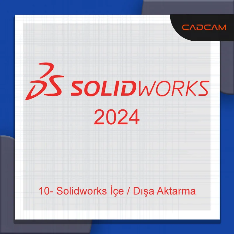 10-Solidworks İçe / Dışa Aktarma