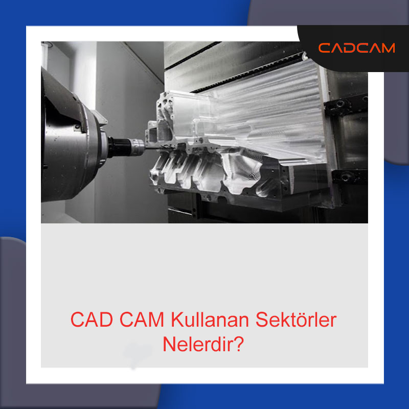 CAD CAM Kullanan Sektörler Nelerdir?